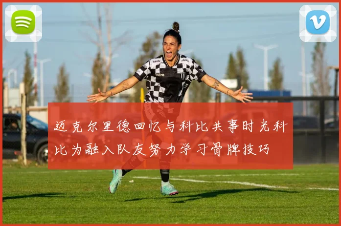 迈克尔里德回忆与科比共事时光科比为融入队友努力学习骨牌技巧