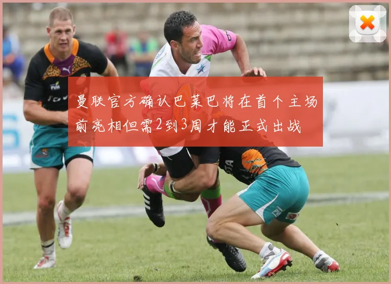 曼联官方确认巴莱巴将在首个主场前亮相但需2到3周才能正式出战