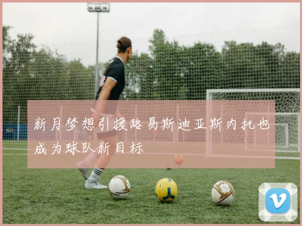 新月梦想引援路易斯迪亚斯内托也成为球队新目标