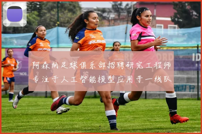 阿森纳足球俱乐部招聘研究工程师专注于人工智能模型应用于一线队工作